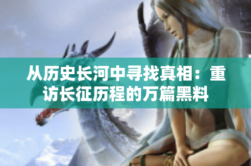 從歷史長(zhǎng)河中尋找真相：重訪長(zhǎng)征歷程的萬篇黑料