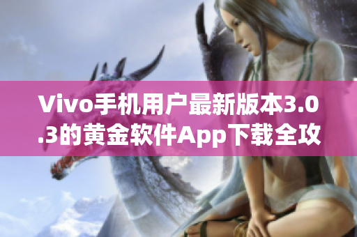 Vivo手機(jī)用戶最新版本3.0.3的黃金軟件App下載全攻略