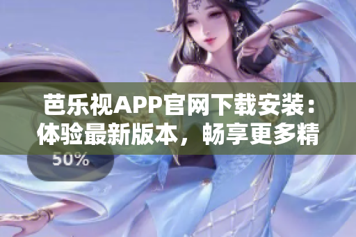芭樂視APP官網(wǎng)下載安裝：體驗最新版本，暢享更多精彩內(nèi)容