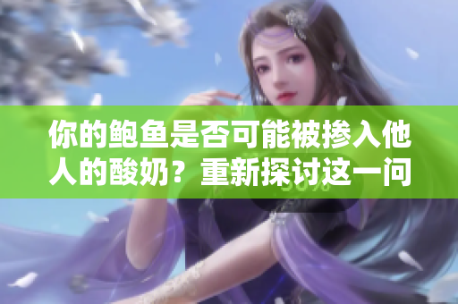 你的鮑魚(yú)是否可能被摻入他人的酸奶？重新探討這一問(wèn)題