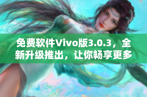 免費(fèi)軟件Vivo版3.0.3，全新升級(jí)推出，讓你暢享更多功能