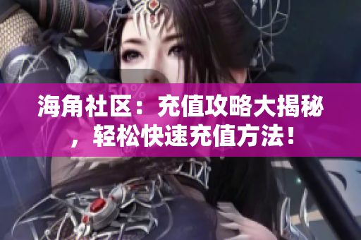 海角社區(qū)：充值攻略大揭秘，輕松快速充值方法！