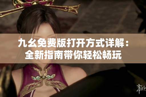九幺免費(fèi)版打開(kāi)方式詳解：全新指南帶你輕松暢玩