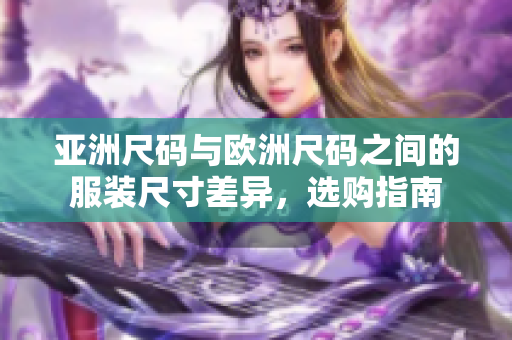 亞洲尺碼與歐洲尺碼之間的服裝尺寸差異，選購指南