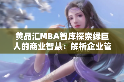 黃品匯MBA智庫探索綠巨人的商業(yè)智慧：解析企業(yè)管理實(shí)踐與經(jīng)驗(yàn)分享