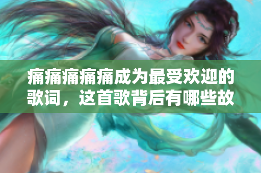 痛痛痛痛痛成為最受歡迎的歌詞，這首歌背后有哪些故事？