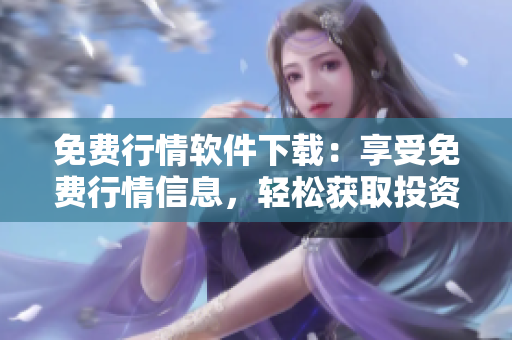 免費行情軟件下載：享受免費行情信息，輕松獲取投資利器