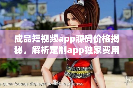 成品短視頻app源碼價格揭秘，解析定制app獨家費用