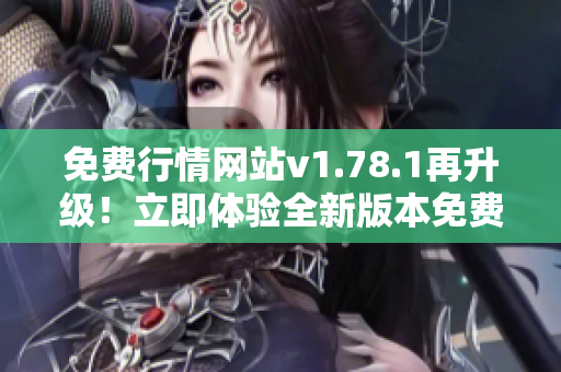 免費行情網(wǎng)站v1.78.1再升級！立即體驗全新版本免費行情網(wǎng)站！