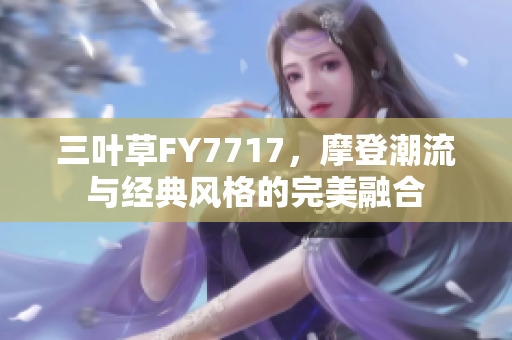 三葉草FY7717，摩登潮流與經(jīng)典風格的完美融合