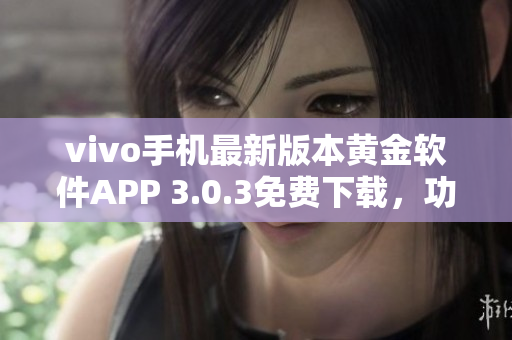 vivo手機最新版本黃金軟件APP 3.0.3免費下載，功能升級更強大