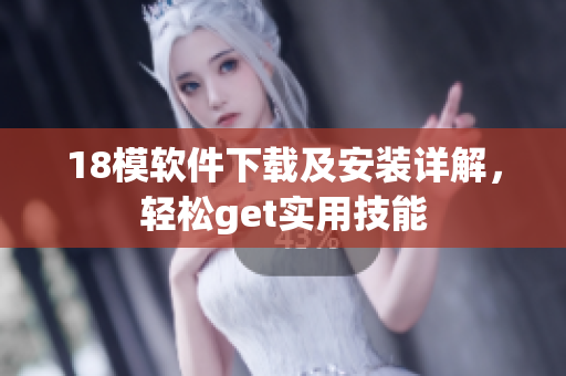 18模軟件下載及安裝詳解，輕松get實用技能