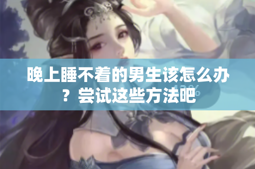 晚上睡不著的男生該怎么辦？嘗試這些方法吧
