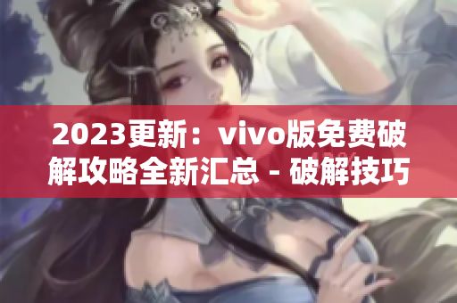 2023更新：vivo版免費破解攻略全新匯總 - 破解技巧、工具分享