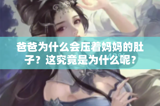 爸爸為什么會(huì)壓著媽媽的肚子？這究竟是為什么呢？