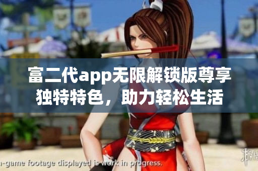 富二代app無(wú)限解鎖版尊享獨(dú)特特色，助力輕松生活