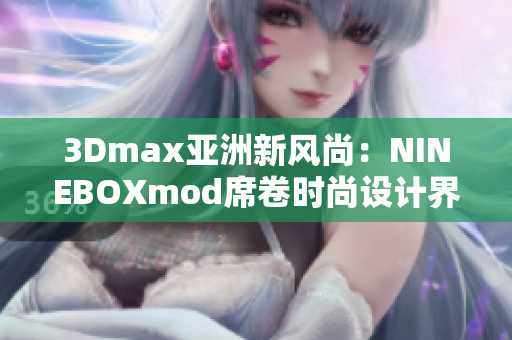 3Dmax亞洲新風(fēng)尚：NINEBOXmod席卷時尚設(shè)計界
