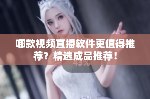 哪款視頻直播軟件更值得推薦？精選成品推薦！