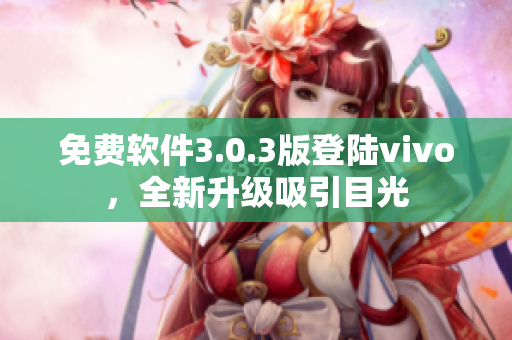 免費(fèi)軟件3.0.3版登陸vivo，全新升級(jí)吸引目光