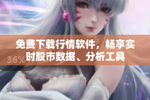 免費(fèi)下載行情軟件，暢享實(shí)時股市數(shù)據(jù)、分析工具