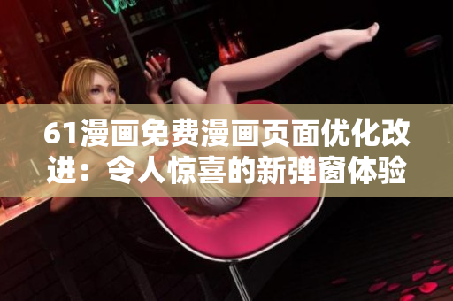 61漫畫免費(fèi)漫畫頁面優(yōu)化改進(jìn)：令人驚喜的新彈窗體驗(yàn)