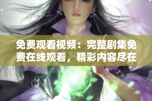 免費(fèi)觀看視頻：完整劇集免費(fèi)在線觀看，精彩內(nèi)容盡在眼前