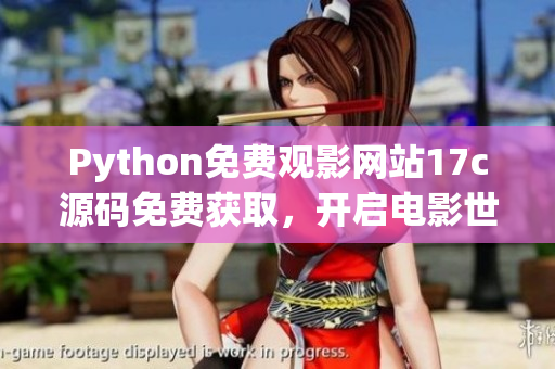 Python免費觀影網(wǎng)站17c源碼免費獲取，開啟電影世界探秘！