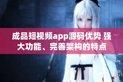 成品短視頻app源碼優(yōu)勢(shì) 強(qiáng)大功能、完善架構(gòu)的特點(diǎn)