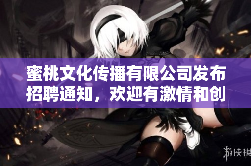 蜜桃文化傳播有限公司發(fā)布招聘通知，歡迎有激情和創(chuàng)意的你加入我們！