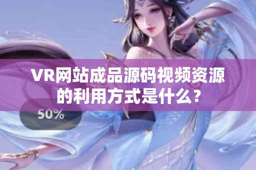 VR網(wǎng)站成品源碼視頻資源的利用方式是什么？