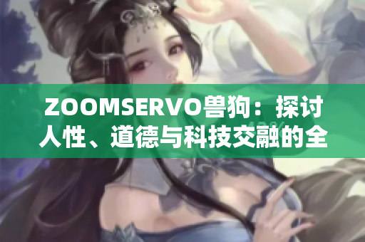 ZOOMSERVO獸狗：探討人性、道德與科技交融的全新電視劇