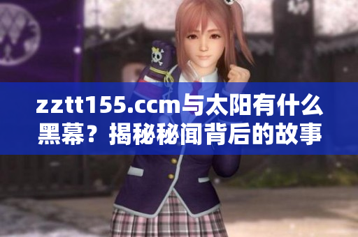 zztt155.ccm與太陽有什么黑幕？揭秘秘聞背后的故事