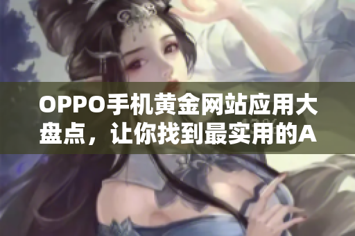 OPPO手機(jī)黃金網(wǎng)站應(yīng)用大盤點(diǎn)，讓你找到最實(shí)用的APP
