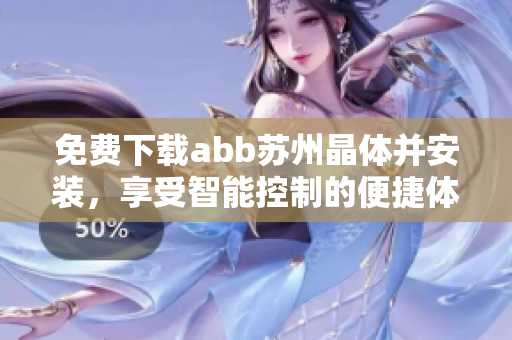 免費下載abb蘇州晶體并安裝，享受智能控制的便捷體驗