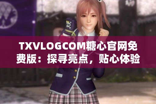 TXVLOGCOM糖心官網免費版：探尋亮點，貼心體驗