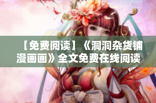 【免費閱讀】《洞洞雜貨鋪漫畫畫》全文免費在線閱讀-精彩內容盡在眼前