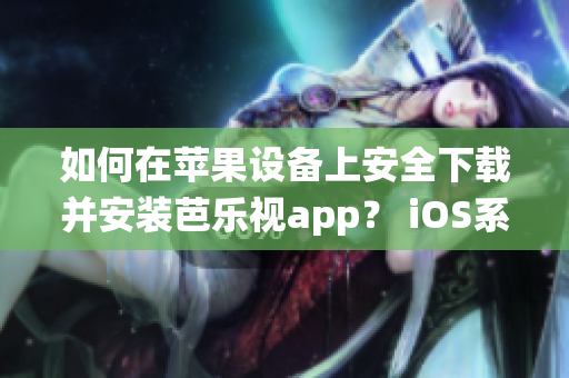 如何在蘋果設(shè)備上安全下載并安裝芭樂視app？ iOS系統(tǒng)用戶必讀！