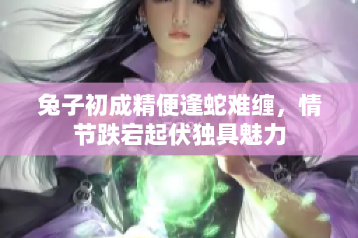 兔子初成精便逢蛇難纏，情節(jié)跌宕起伏獨具魅力