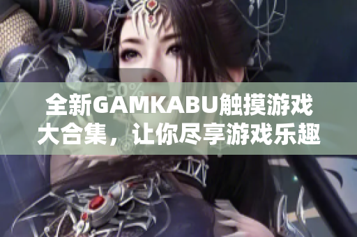 全新GAMKABU觸摸游戲大合集，讓你盡享游戲樂趣