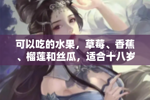 可以吃的水果，草莓、香蕉、榴蓮和絲瓜，適合十八歲的人食用嗎？