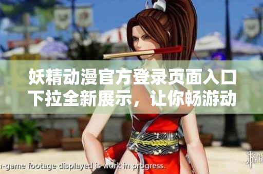 妖精動漫官方登錄頁面入口下拉全新展示，讓你暢游動漫世界