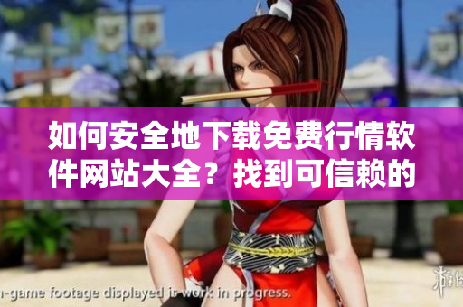 如何安全地下載免費(fèi)行情軟件網(wǎng)站大全？找到可信賴的下載源。