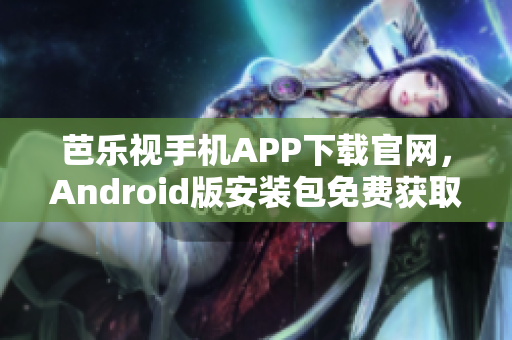 芭樂視手機(jī)APP下載官網(wǎng)，Android版安裝包免費(fèi)獲取