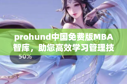 prohund中國免費(fèi)版MBA智庫，助您高效學(xué)習(xí)管理技能，輕松實(shí)現(xiàn)職業(yè)發(fā)展目標(biāo)