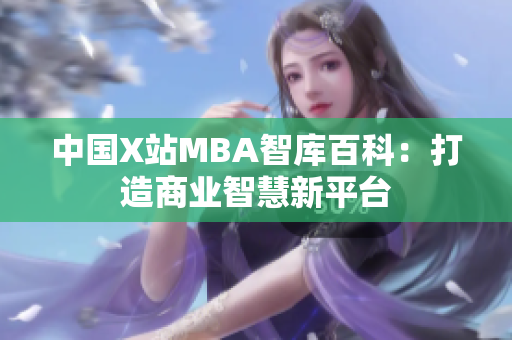 中國X站MBA智庫百科：打造商業(yè)智慧新平臺