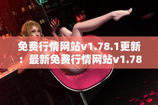 免費行情網(wǎng)站v1.78.1更新：最新免費行情網(wǎng)站v1.78.1發(fā)布了最新版本
