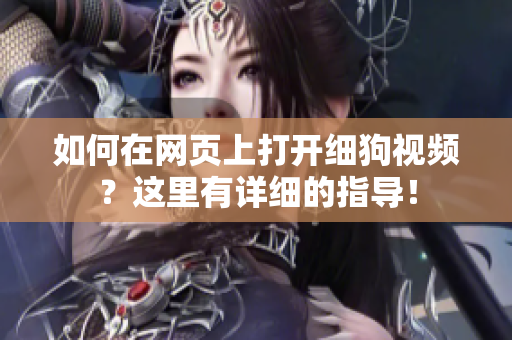 如何在網(wǎng)頁上打開細(xì)狗視頻？這里有詳細(xì)的指導(dǎo)！