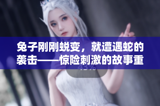 兔子剛剛蛻變，就遭遇蛇的襲擊——驚險刺激的故事重新詮釋