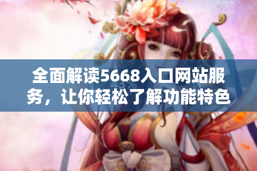 全面解讀5668入口網(wǎng)站服務(wù)，讓你輕松了解功能特色