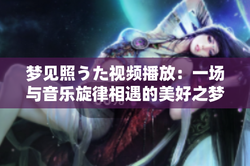 夢見照うた視頻播放：一場與音樂旋律相遇的美好之夢